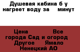 Душевая кабина б/у нагреет воду за 30 минут! › Цена ­ 16 000 - Все города Сад и огород » Другое   . Ямало-Ненецкий АО